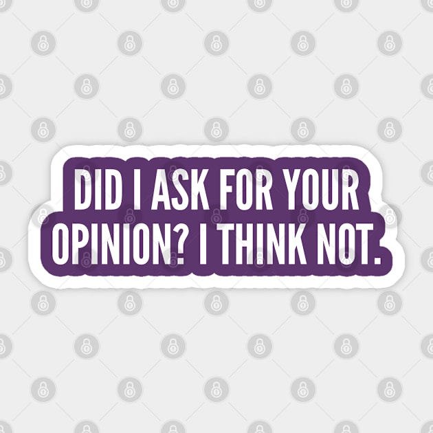 Did I Ask For Your Opinion? I Think Not - Funny Sarcastic Slogan Sticker by sillyslogans